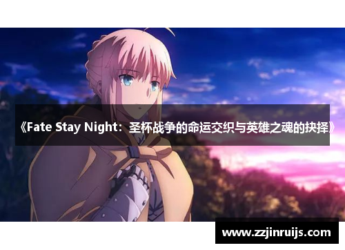 《Fate Stay Night：圣杯战争的命运交织与英雄之魂的抉择》